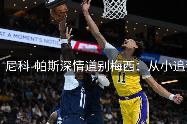 尼科-帕斯深情道别梅西：从小追梦到并肩作战